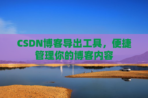 CSDN博客导出工具，便捷管理你的博客内容